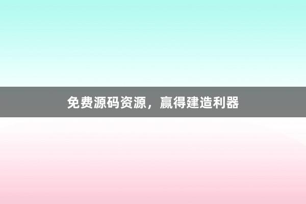 免费源码资源,赢得建造利器
