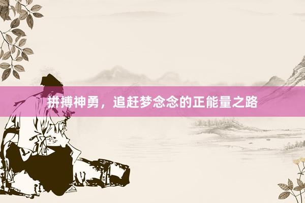 拼搏神勇，追赶梦念念的正能量之路